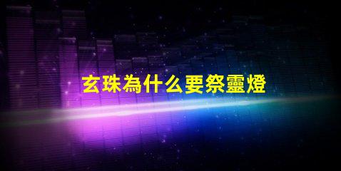 玄珠為什么要祭靈燈 柳神為什么是祖祭靈